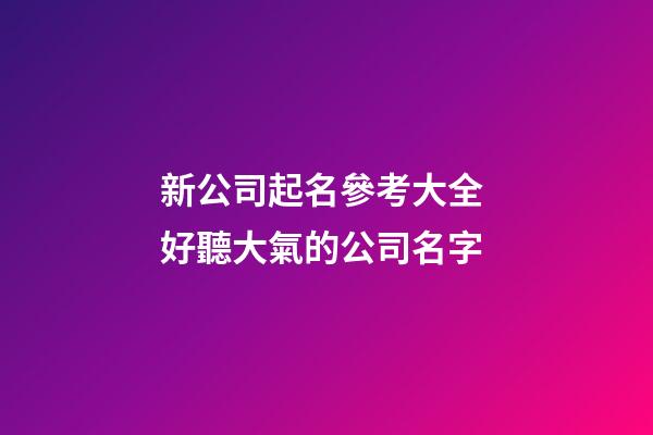 新公司起名參考大全 好聽大氣的公司名字-第1張-公司起名-玄機派